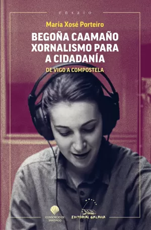 BEGOÑA CAAMAÑO. XORNALISMO PARA A CIDADANIA. DE VIGO A COMPOSTELA