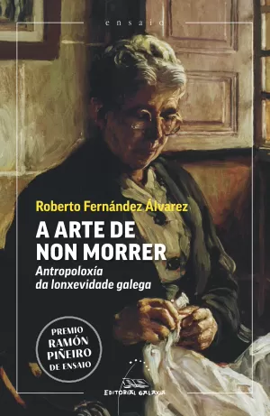 ARTE DE NON MORRER, A. ANTROPOLOXIA DA LONXEVIDADE GALEGA (PREMIO RAMÓN PIÑEIRO DE ENSAIO)