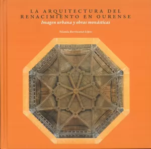 ARQUICTECTURA DEL RENACIMIENTO EN OURENSE (IMAGEN URBANA Y OBRAS MONASTICAS)