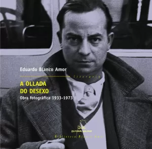 OLLADA DO DESEXO, A - OBRA FOTOGRAFICA 1933-1973